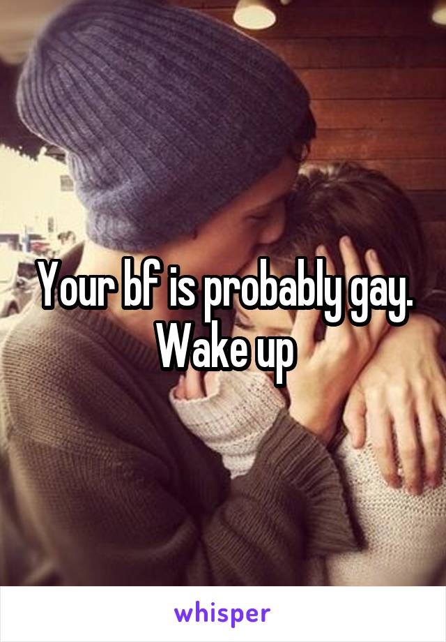 Your bf is probably gay. Wake up