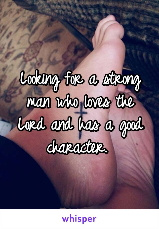 Looking for a strong man who loves the Lord and has a good character. 