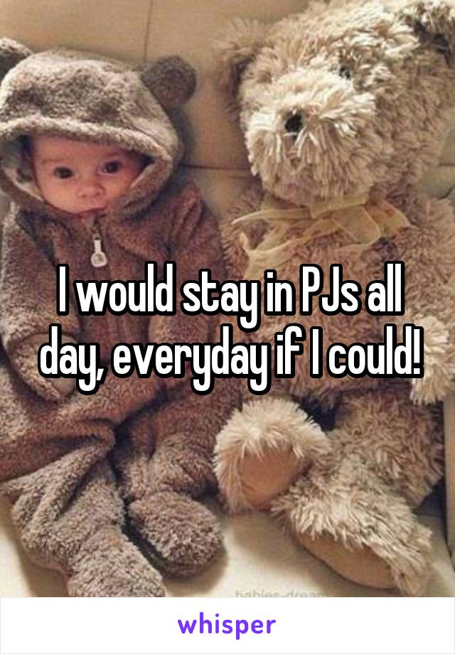 I would stay in PJs all day, everyday if I could!