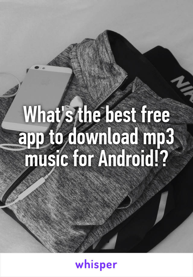What's the best free app to download mp3 music for Android!?