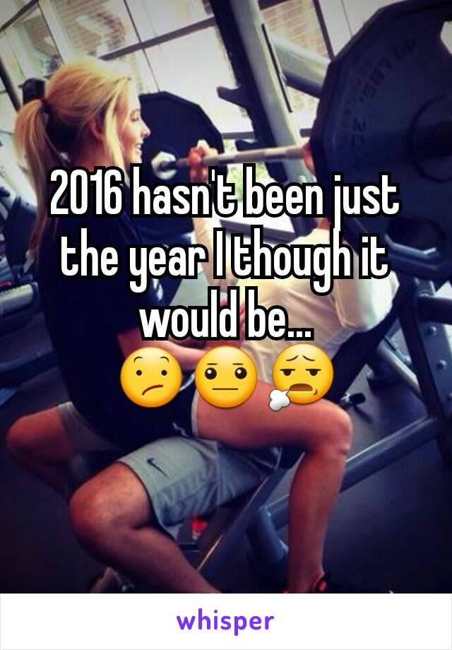 2016 hasn't been just the year I though it would be...
😕😐😧