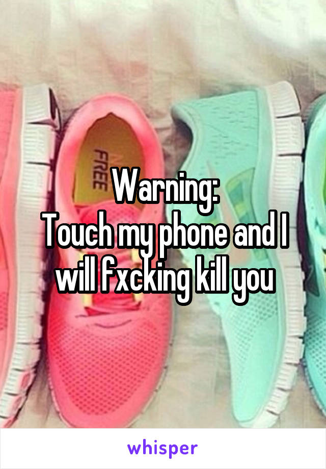 Warning:
Touch my phone and I will fxcking kill you