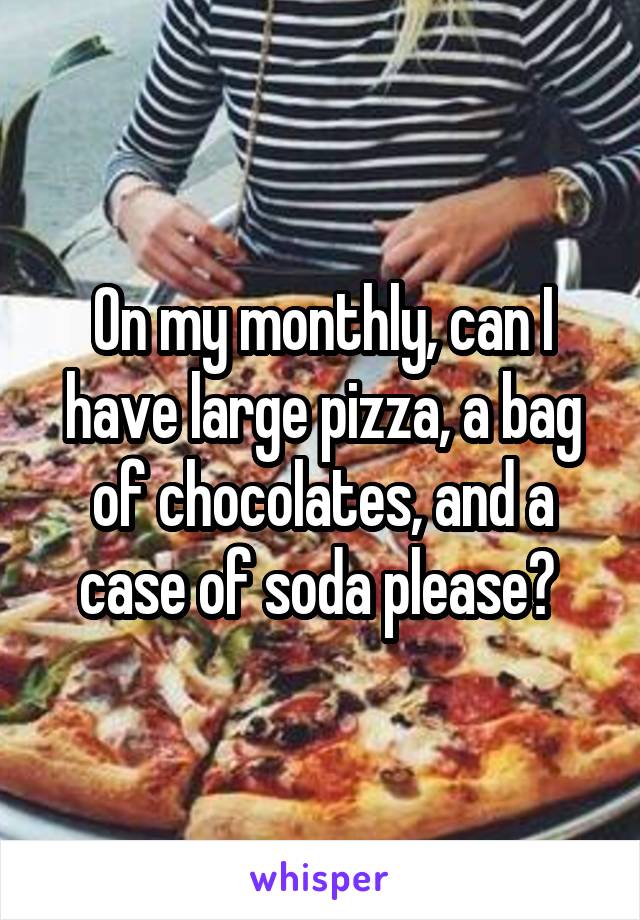 On my monthly, can I have large pizza, a bag of chocolates, and a case of soda please? 