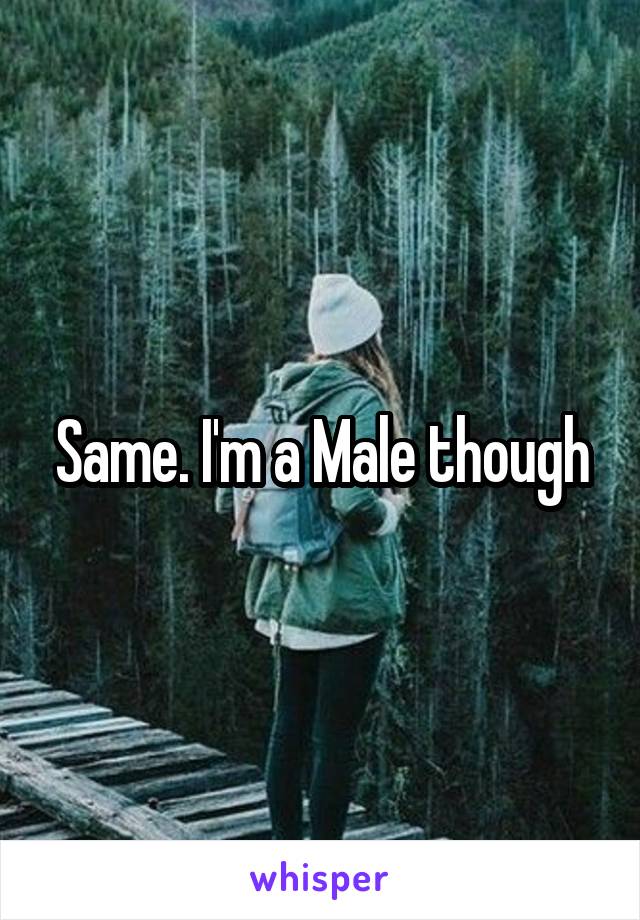 Same. I'm a Male though