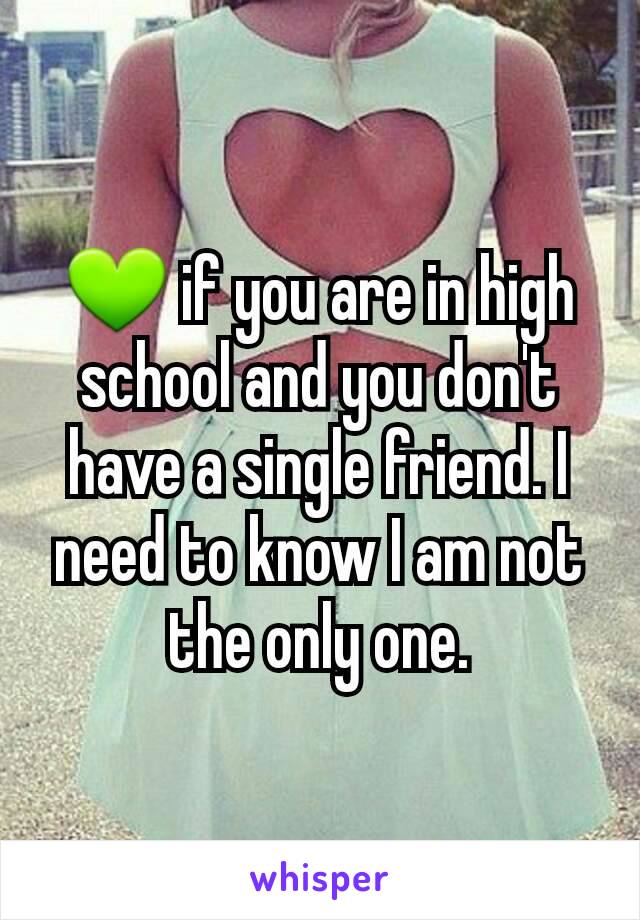 💚 if you are in high school and you don't have a single friend. I need to know I am not the only one.