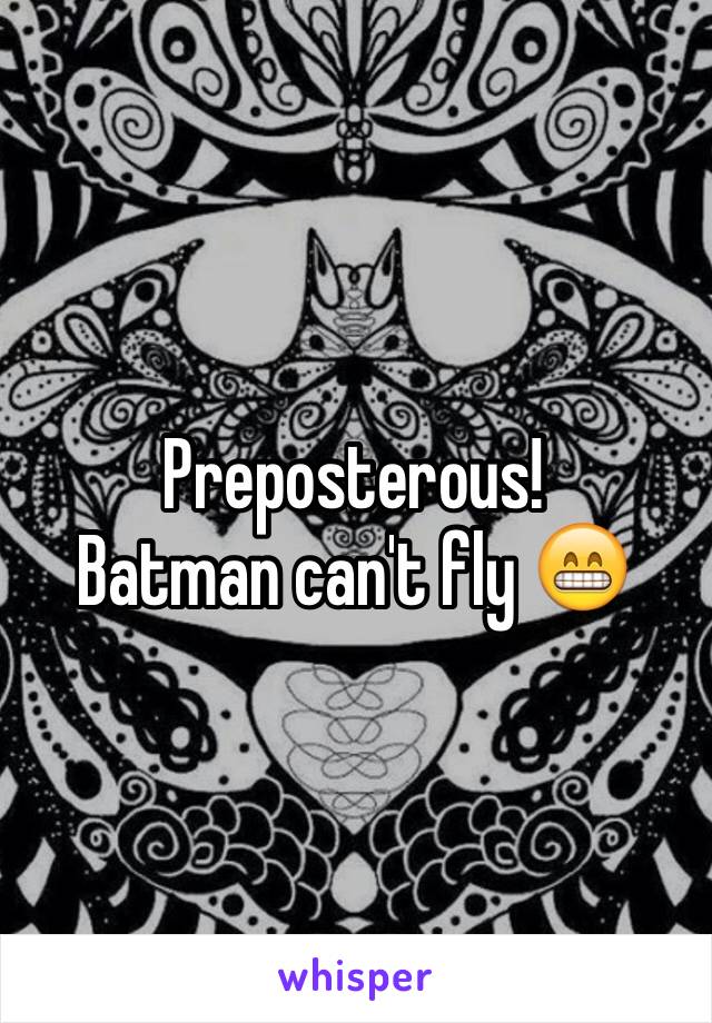 Preposterous!
Batman can't fly 😁