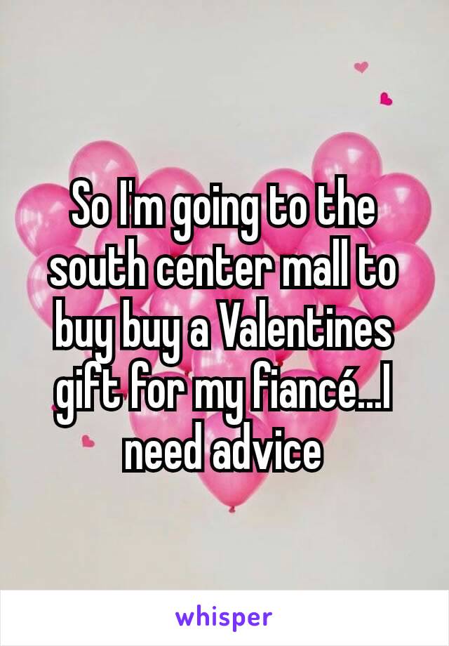 So I'm going to the south center mall to buy buy a Valentines gift for my fiancé...I need advice