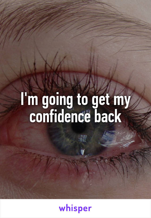 I'm going to get my confidence back