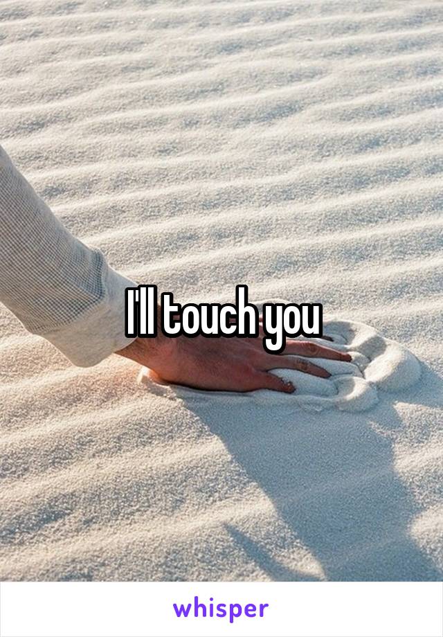 I'll touch you