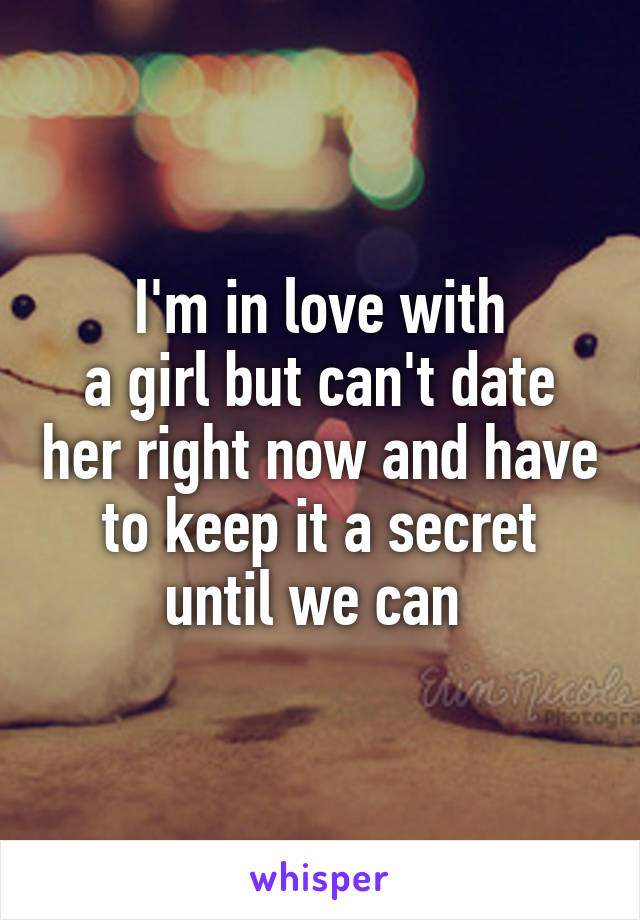 I'm in love with
a girl but can't date her right now and have to keep it a secret until we can 
