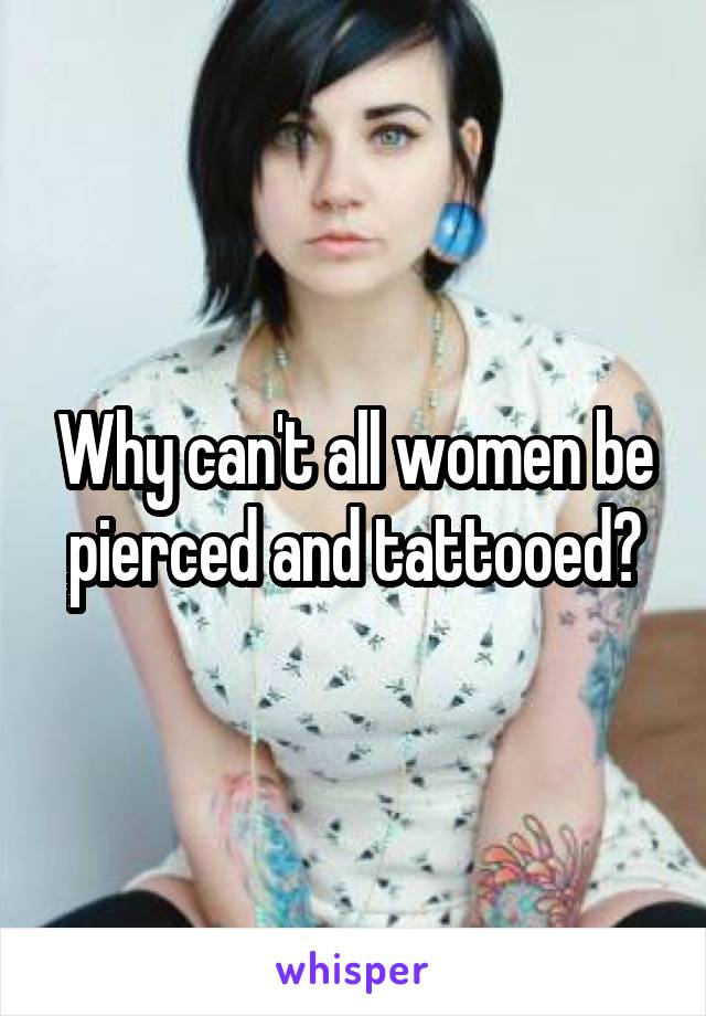 Why can't all women be pierced and tattooed?