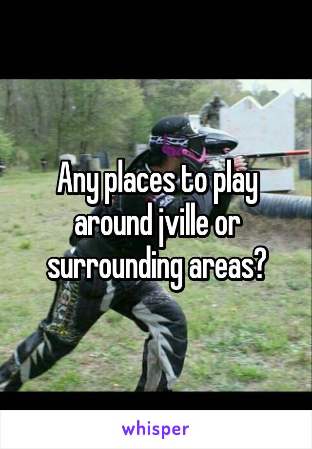 Any places to play around jville or surrounding areas?