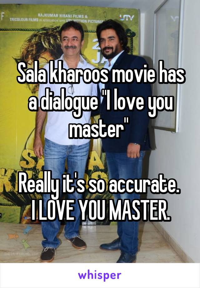 Sala kharoos movie has a dialogue "I love you master" 

Really it's so accurate. 
I LOVE YOU MASTER.