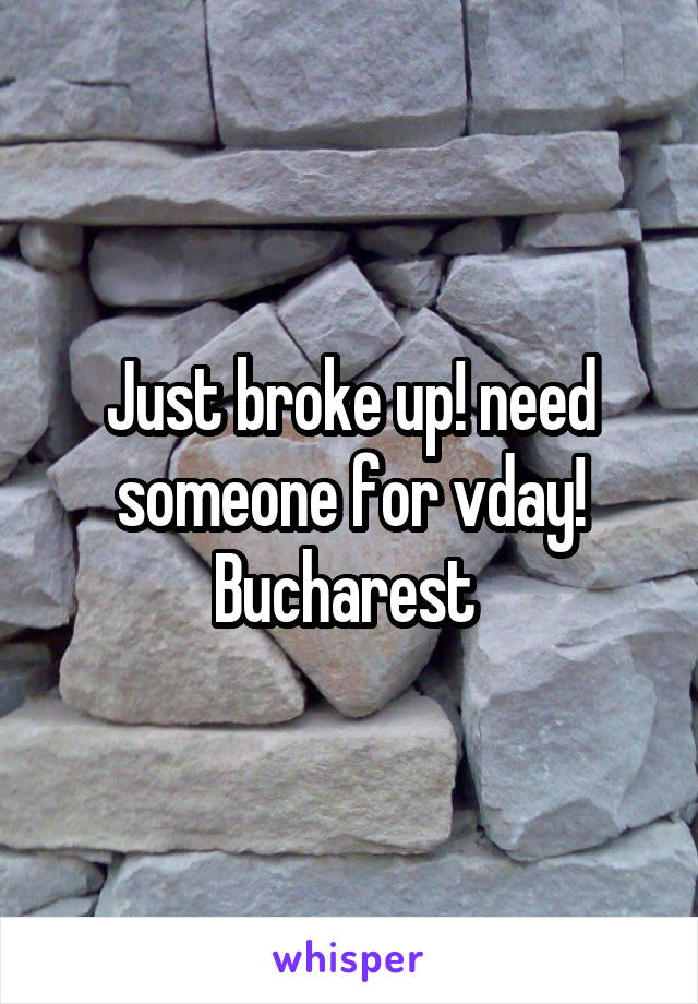 Just broke up! need someone for vday! Bucharest 