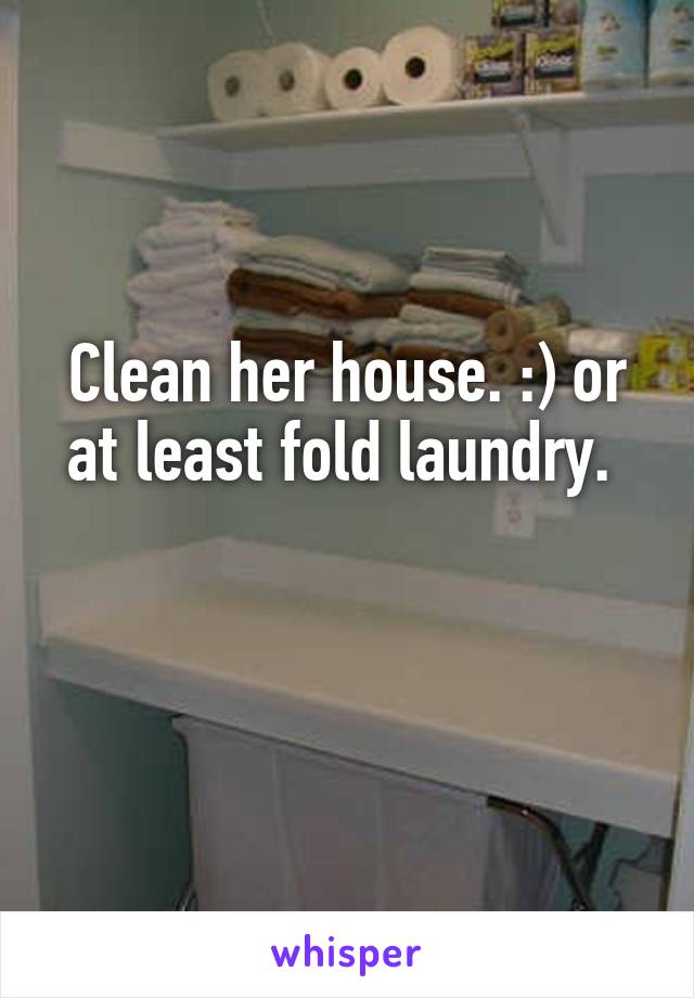 Clean her house. :) or at least fold laundry. 

 
