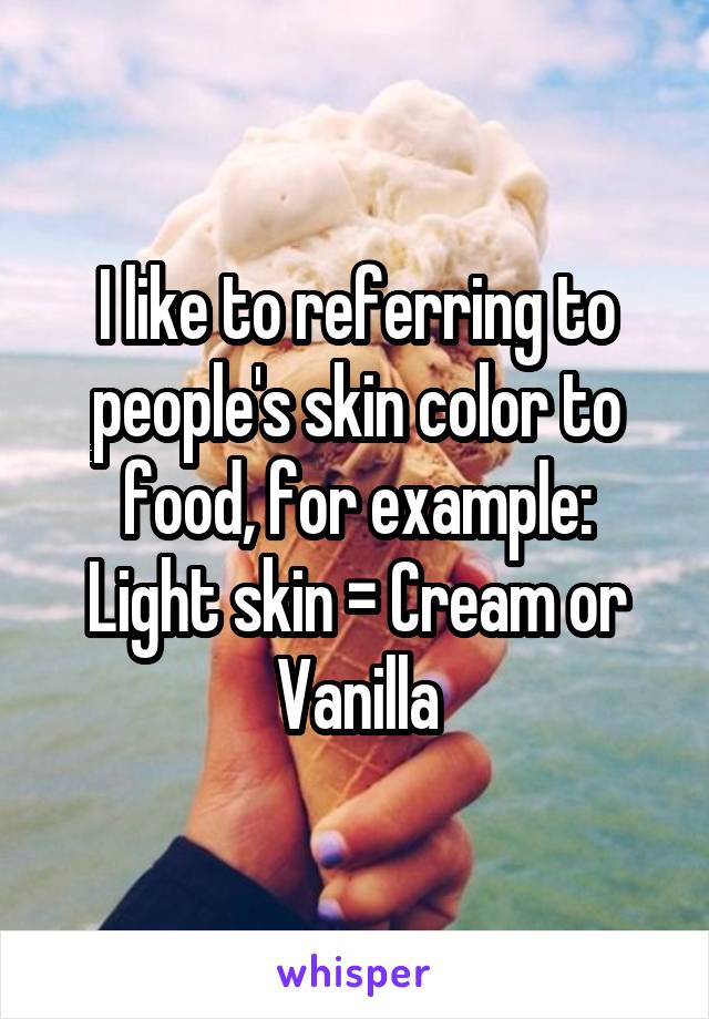 I like to referring to people's skin color to food, for example:
Light skin = Cream or Vanilla