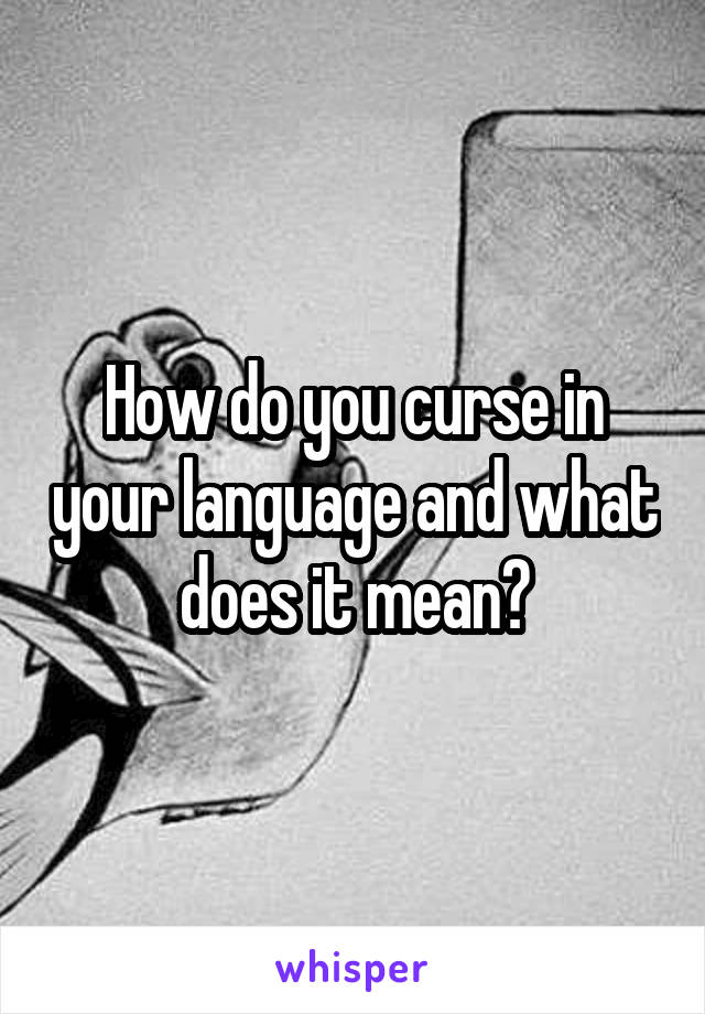 How do you curse in your language and what does it mean?