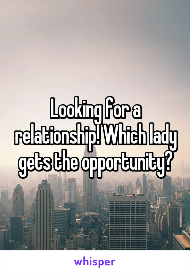 Looking for a relationship! Which lady gets the opportunity?