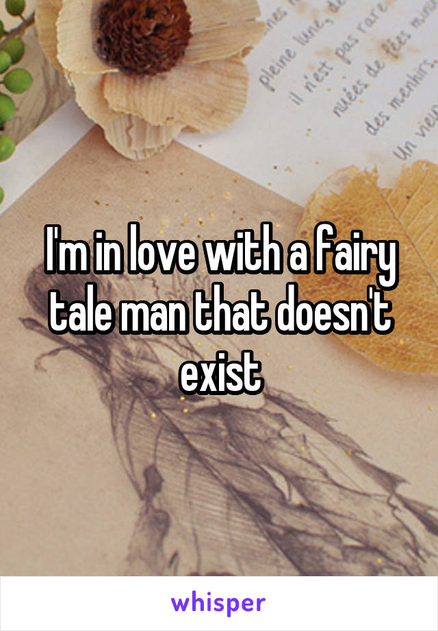 I'm in love with a fairy tale man that doesn't exist