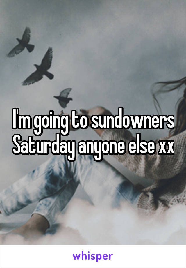 I'm going to sundowners Saturday anyone else xx