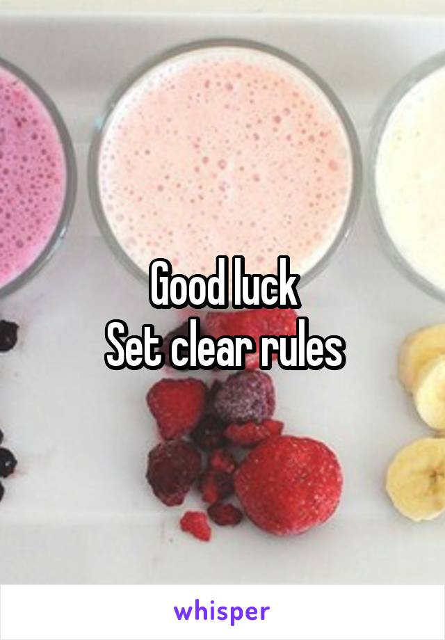 Good luck
Set clear rules