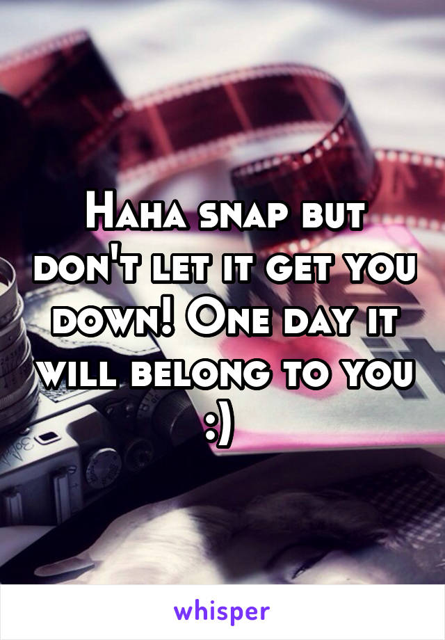 Haha snap but don't let it get you down! One day it will belong to you :) 