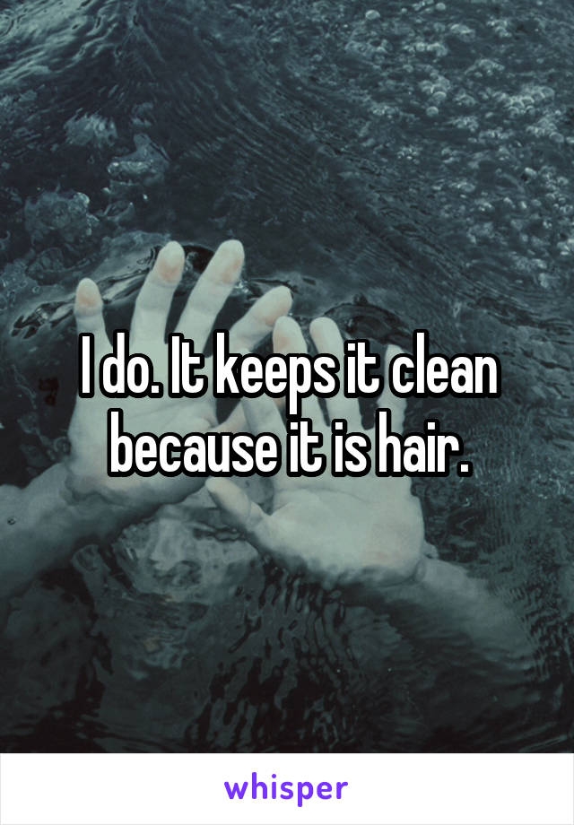 I do. It keeps it clean because it is hair.