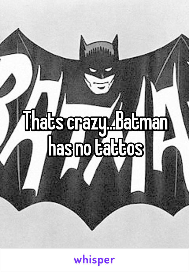 Thats crazy...Batman has no tattos