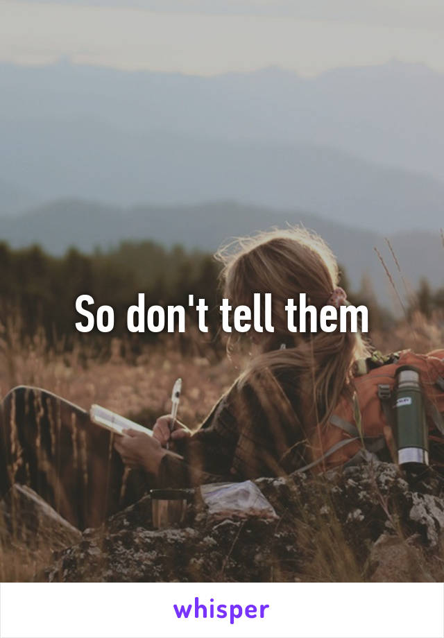 So don't tell them