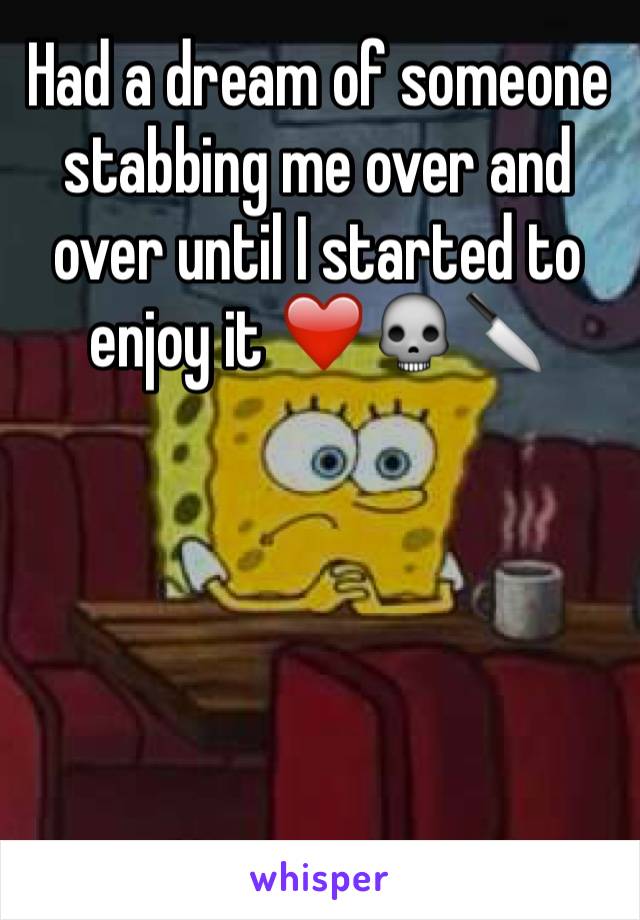 Had a dream of someone stabbing me over and over until I started to enjoy it ❤️💀🔪





