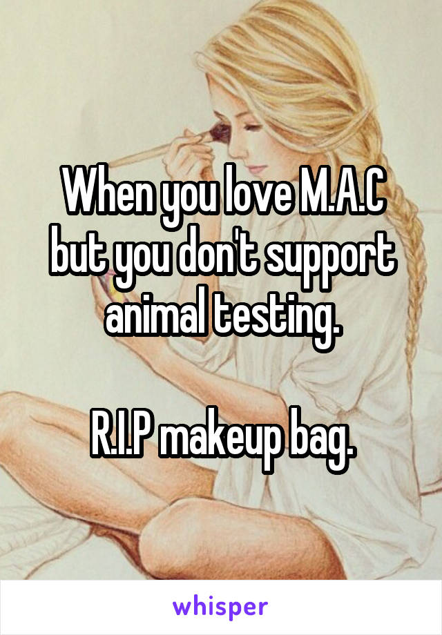 When you love M.A.C but you don't support animal testing.

R.I.P makeup bag.