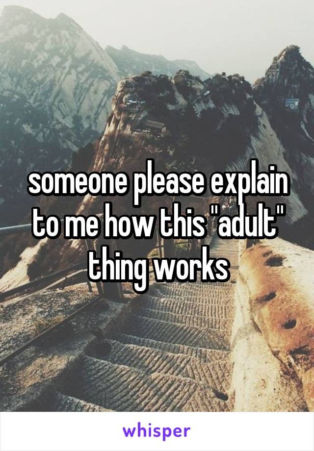 someone please explain to me how this "adult" thing works
