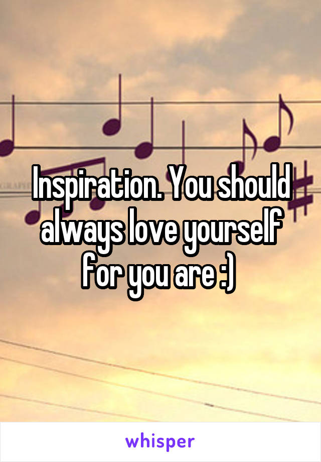 Inspiration. You should always love yourself for you are :) 