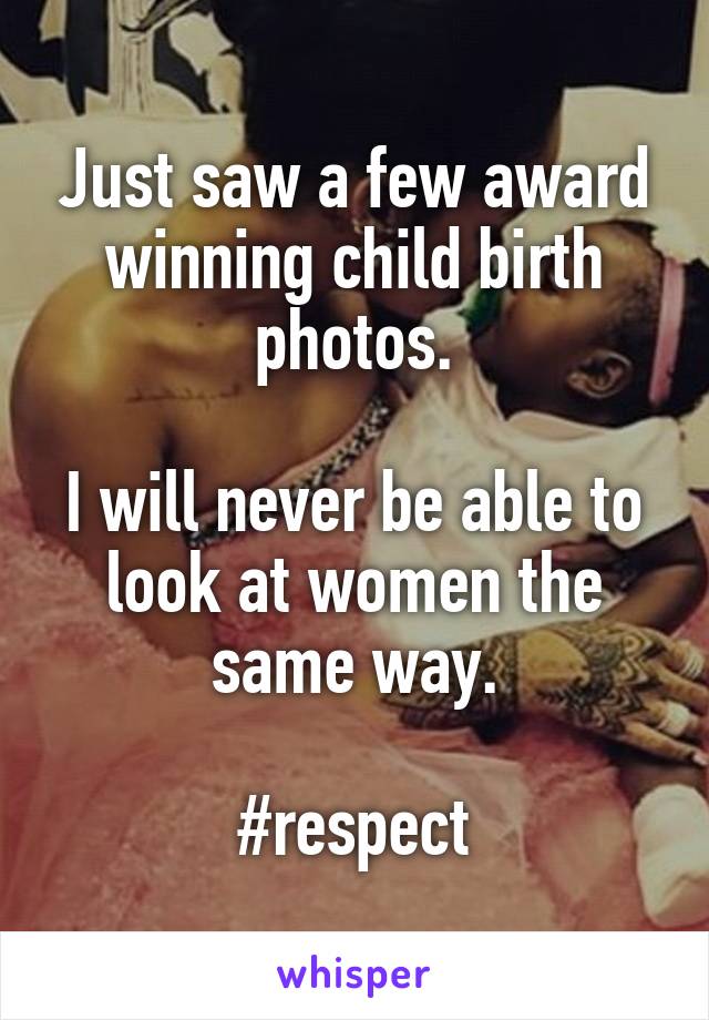 Just saw a few award winning child birth photos.

I will never be able to look at women the same way.

#respect