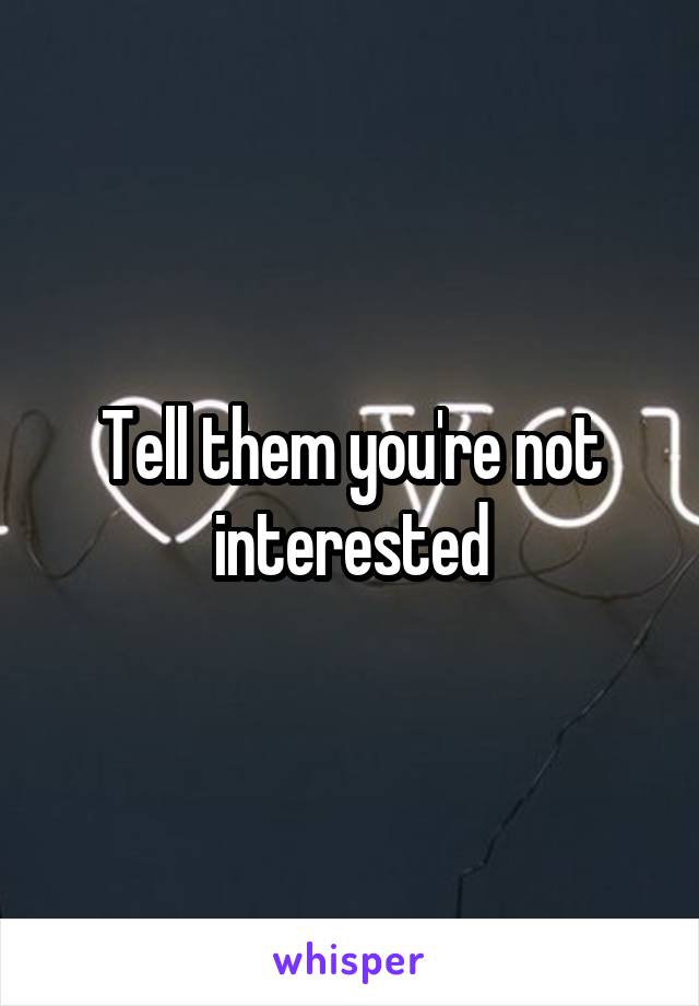 Tell them you're not interested