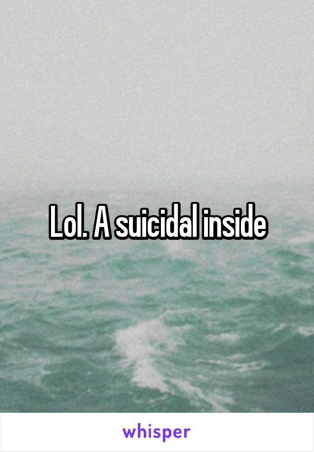 Lol. A suicidal inside