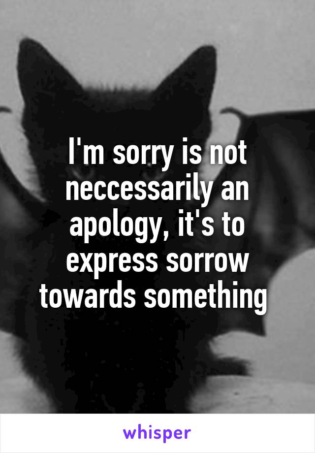 I'm sorry is not neccessarily an apology, it's to express sorrow towards something 