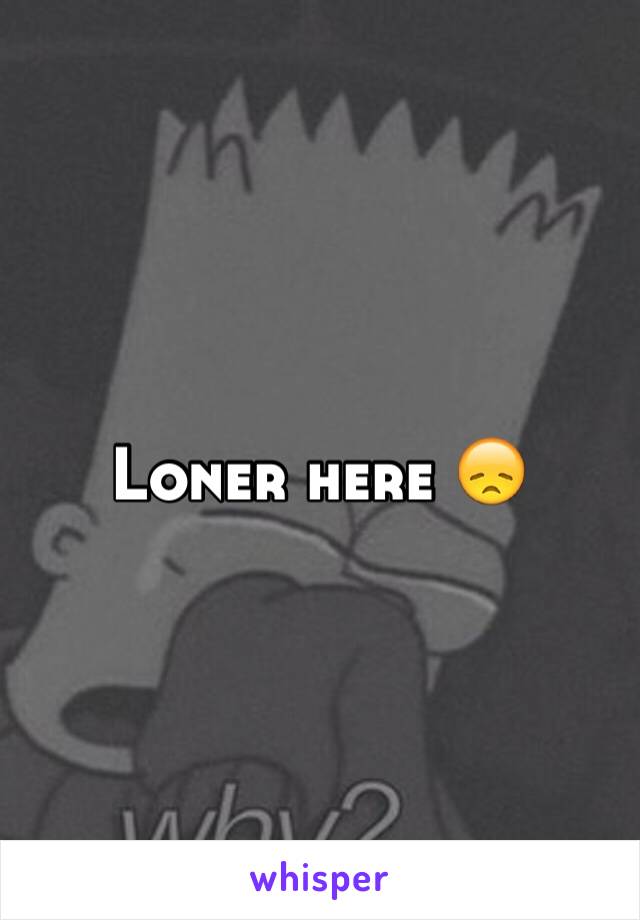 Loner here 😞