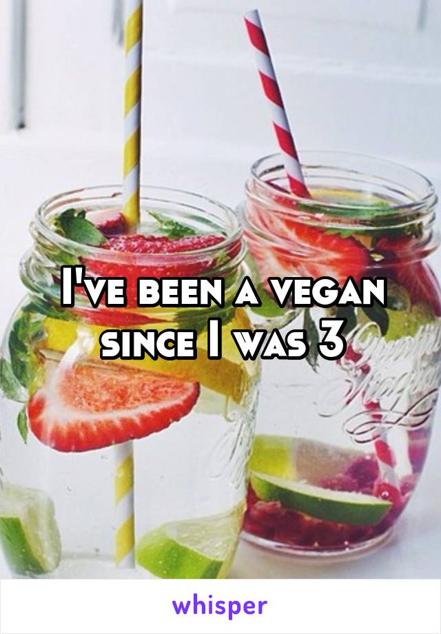 I've been a vegan since I was 3