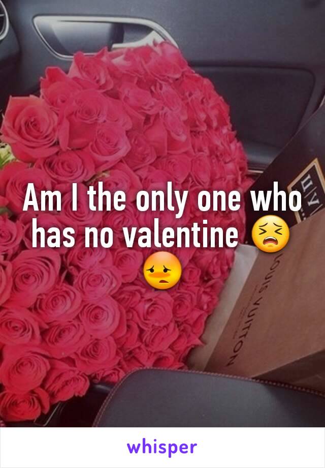 Am I the only one who has no valentine 😣😳