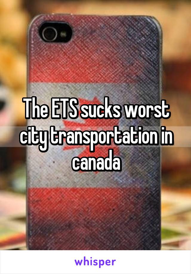 The ETS sucks worst city transportation in canada