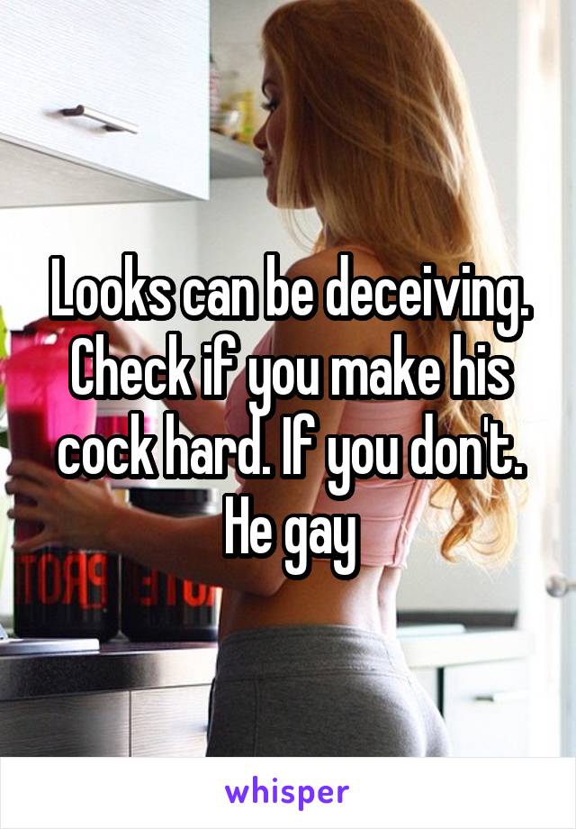 Looks can be deceiving. Check if you make his cock hard. If you don't. He gay