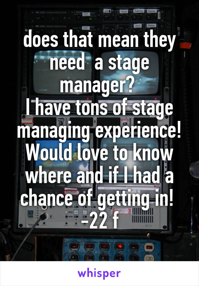 does that mean they need  a stage manager? 
I have tons of stage managing experience! Would love to know where and if I had a chance of getting in! 
-22 f

