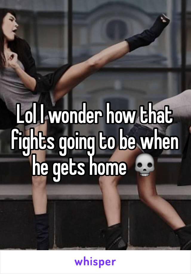 Lol I wonder how that fights going to be when he gets home 💀️