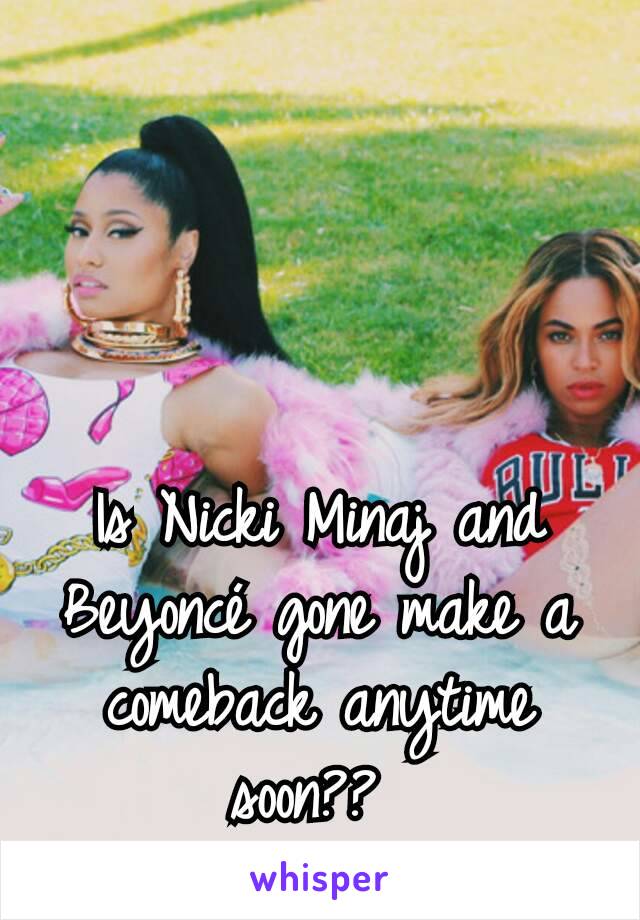 Is Nicki Minaj and Beyoncé gone make a comeback anytime soon?? 