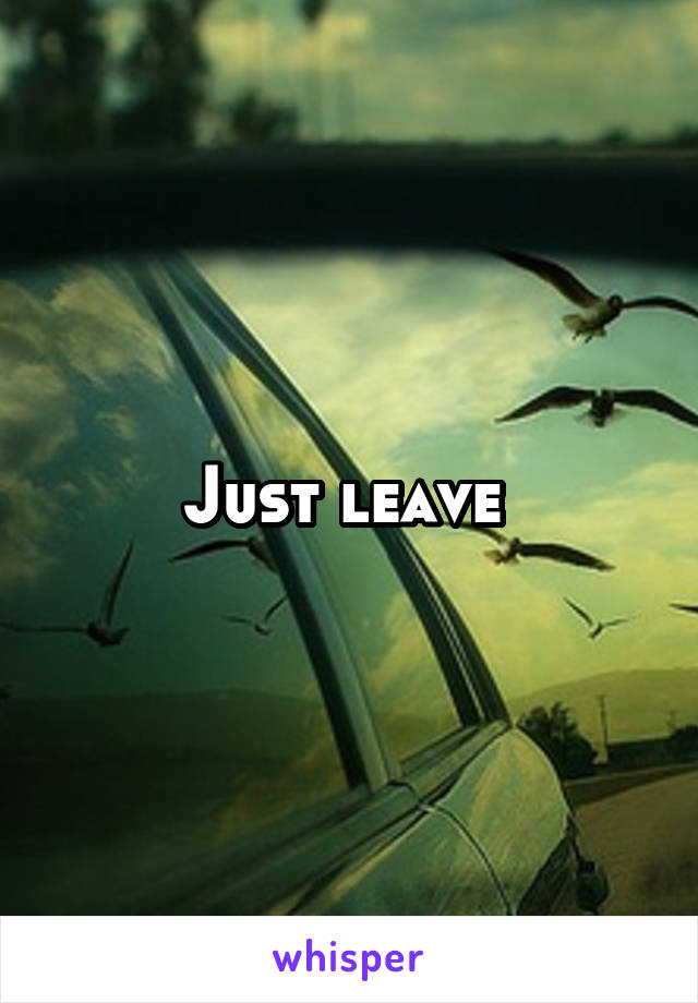 Just leave 