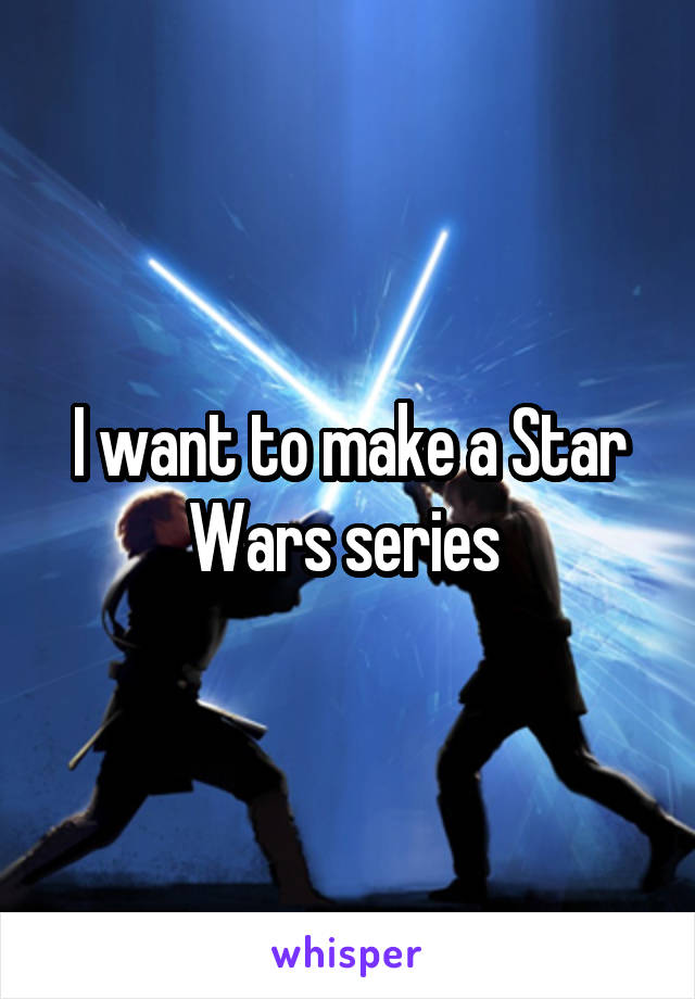 I want to make a Star Wars series 