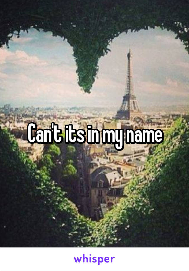 Can't its in my name