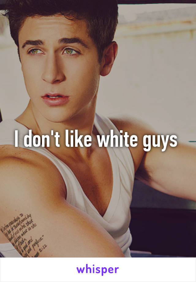 I don't like white guys 