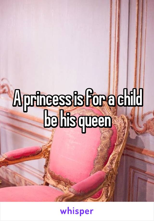 A princess is for a child be his queen